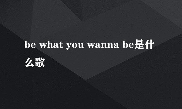 be what you wanna be是什么歌