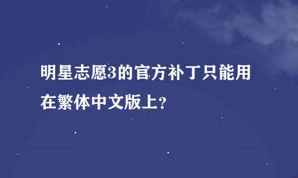 明星志愿3的官方补丁只能用在繁体中文版上？