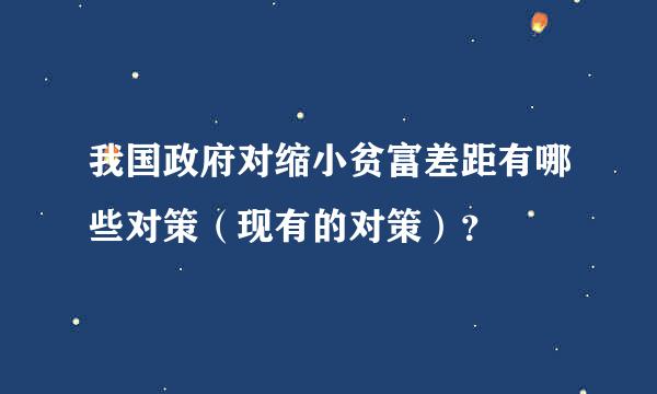 我国政府对缩小贫富差距有哪些对策（现有的对策）？