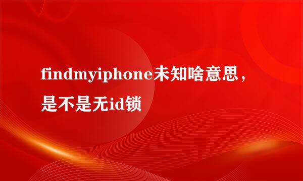 findmyiphone未知啥意思，是不是无id锁