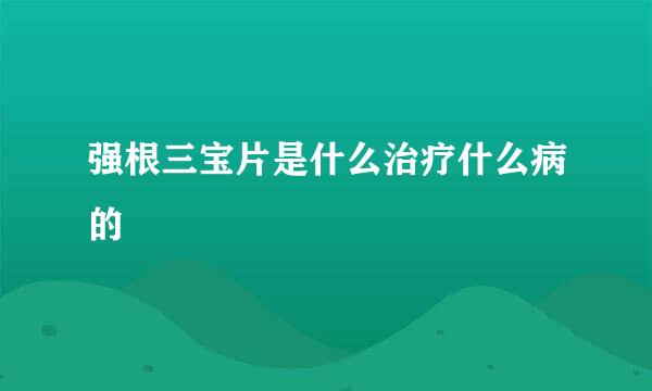 强根三宝片是什么治疗什么病的