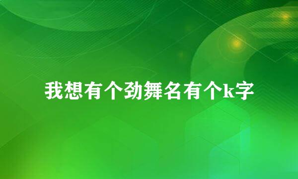 我想有个劲舞名有个k字