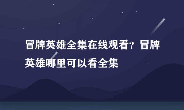 冒牌英雄全集在线观看？冒牌英雄哪里可以看全集