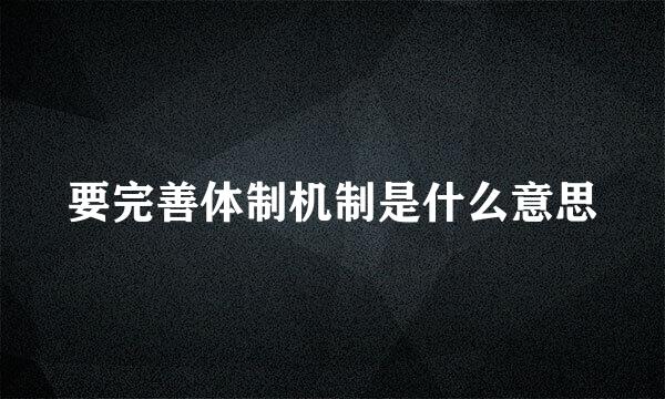 要完善体制机制是什么意思