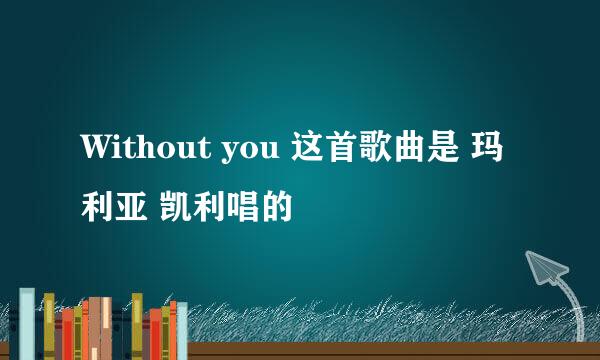 Without you 这首歌曲是 玛利亚 凯利唱的