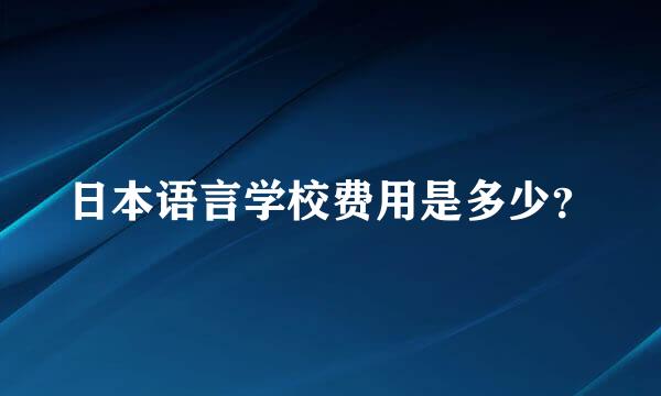 日本语言学校费用是多少？