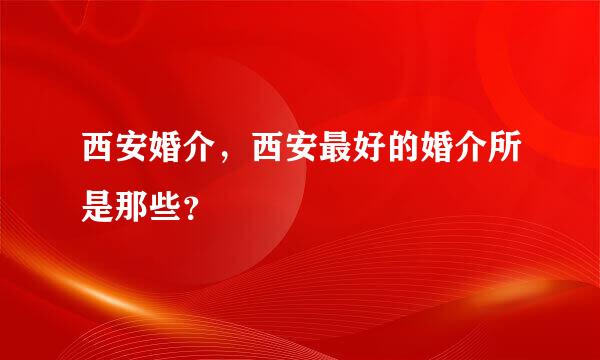 西安婚介，西安最好的婚介所是那些？