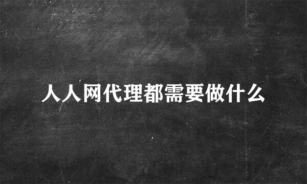 人人网代理都需要做什么