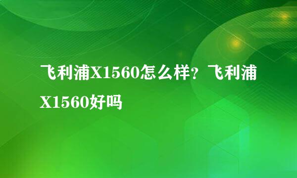 飞利浦X1560怎么样？飞利浦X1560好吗