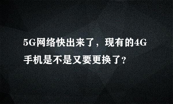 5G网络快出来了，现有的4G手机是不是又要更换了？