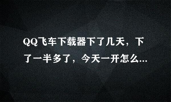 QQ飞车下载器下了几天，下了一半多了，今天一开怎么又从新开始了？浪费了很多时间，急！！！！