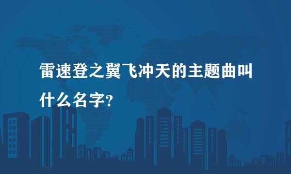 雷速登之翼飞冲天的主题曲叫什么名字？