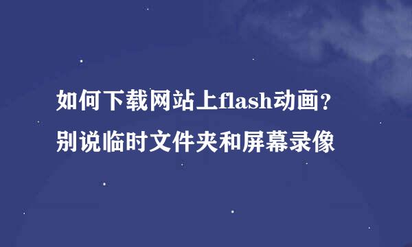 如何下载网站上flash动画？别说临时文件夹和屏幕录像