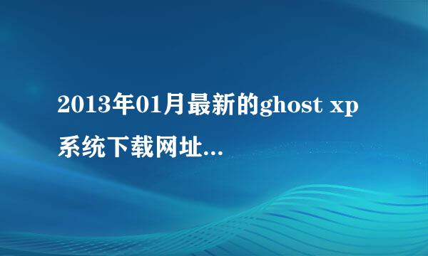 2013年01月最新的ghost xp系统下载网址有哪些，就像系统之家和系统圣地那样的网址，想重新换一个xp系统