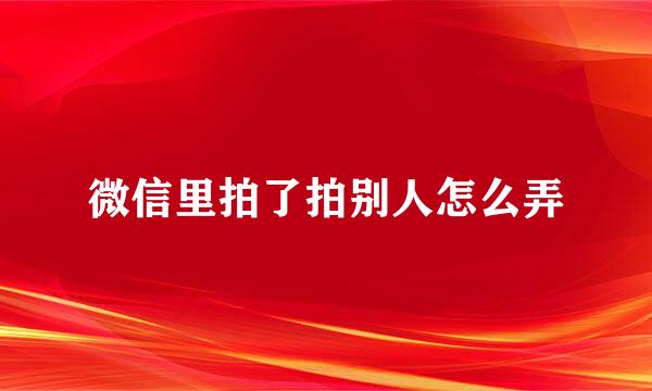 微信里拍了拍别人怎么弄