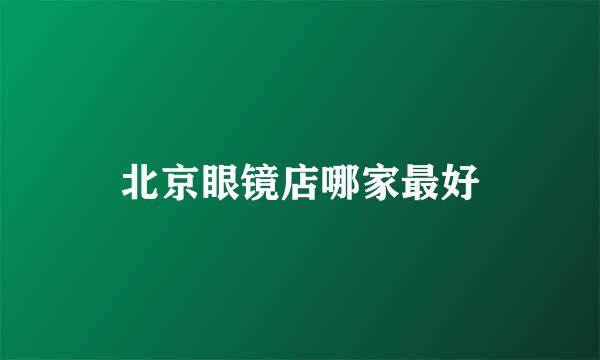 北京眼镜店哪家最好