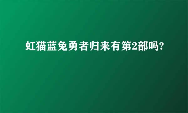 虹猫蓝兔勇者归来有第2部吗?