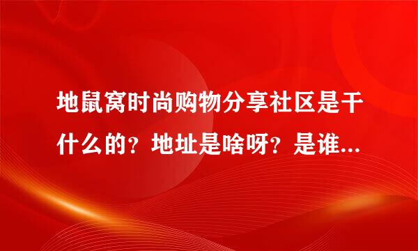 地鼠窝时尚购物分享社区是干什么的？地址是啥呀？是谁创办的呀？