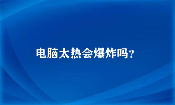 电脑太热会爆炸吗？