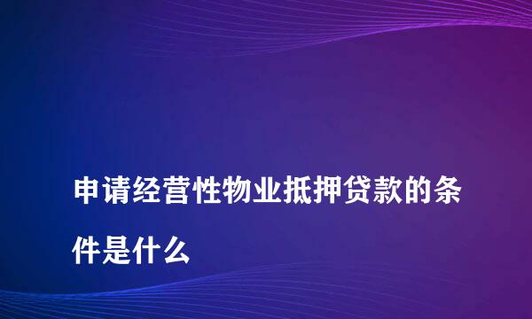 
申请经营性物业抵押贷款的条件是什么
