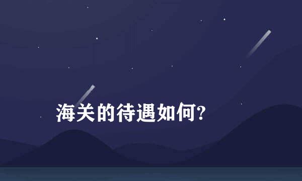 
海关的待遇如何?
