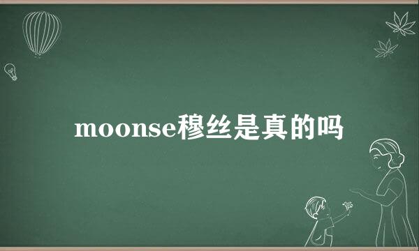 moonse穆丝是真的吗