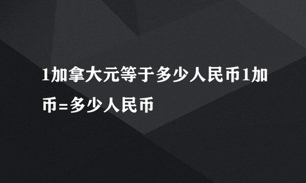 1加拿大元等于多少人民币1加币=多少人民币