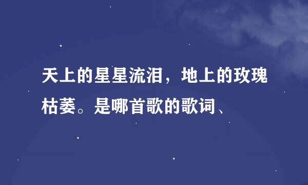 天上的星星流泪，地上的玫瑰枯萎。是哪首歌的歌词、