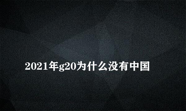 
2021年g20为什么没有中国
