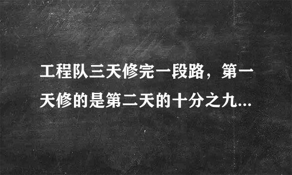 工程队三天修完一段路，第一天修的是第二天的十分之九，第三天修的是第二天的五分之六，已知第三天比第一