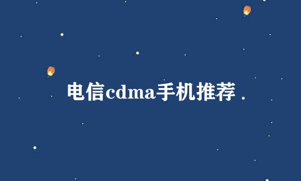 电信cdma手机推荐