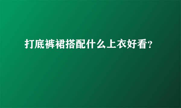 打底裤裙搭配什么上衣好看？