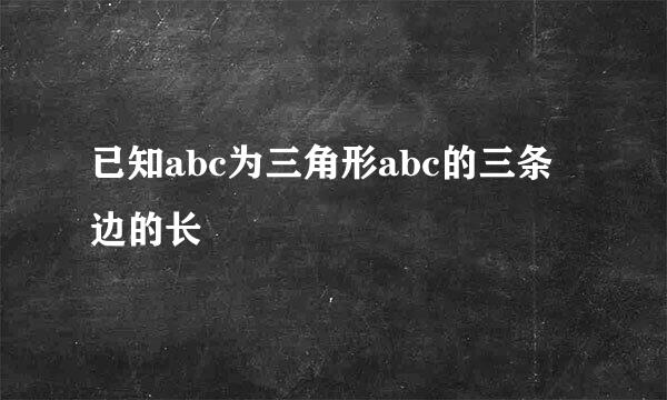 已知abc为三角形abc的三条边的长