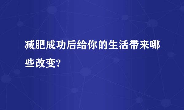 减肥成功后给你的生活带来哪些改变?