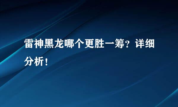 雷神黑龙哪个更胜一筹？详细分析！