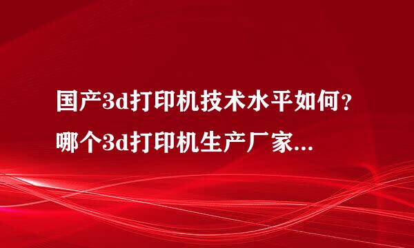 国产3d打印机技术水平如何？哪个3d打印机生产厂家实力强？