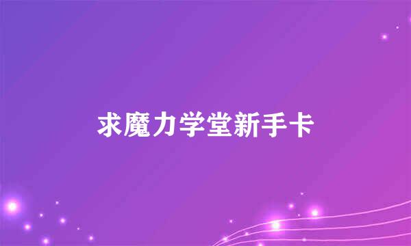 求魔力学堂新手卡