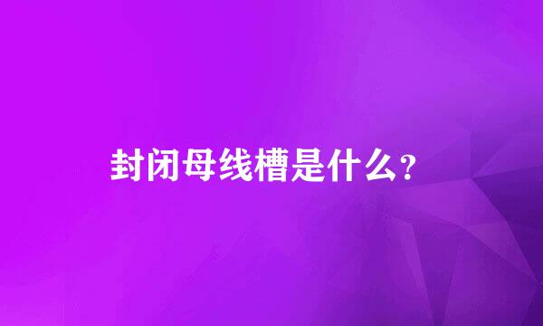 封闭母线槽是什么？