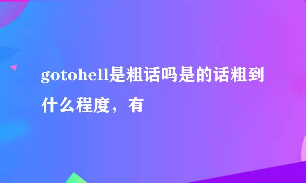 gotohell是粗话吗是的话粗到什么程度，有