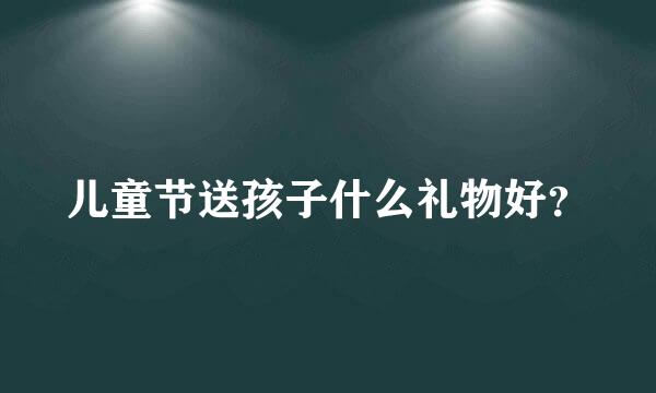 儿童节送孩子什么礼物好？