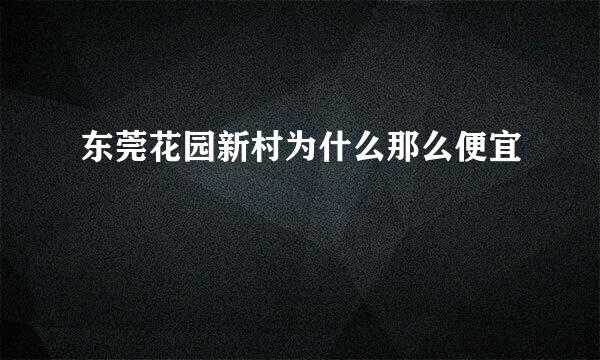 东莞花园新村为什么那么便宜