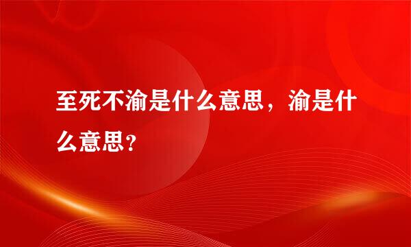 至死不渝是什么意思，渝是什么意思？