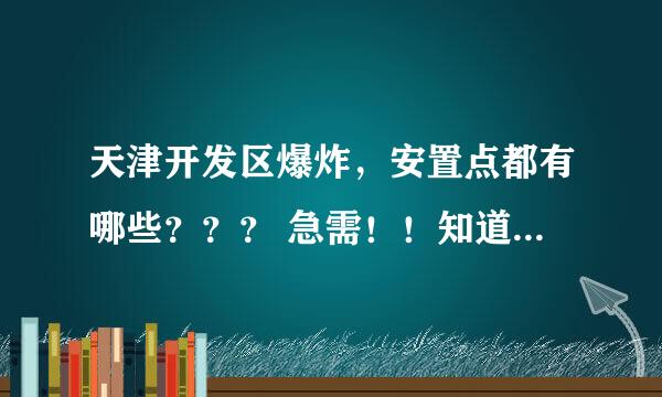 天津开发区爆炸，安置点都有哪些？？？ 急需！！知道的受累回复一下！！ 不胜感激！！！