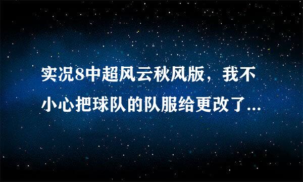 实况8中超风云秋风版，我不小心把球队的队服给更改了，在么改回去呀！