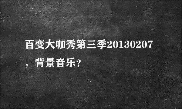 百变大咖秀第三季20130207，背景音乐？