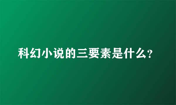 科幻小说的三要素是什么？