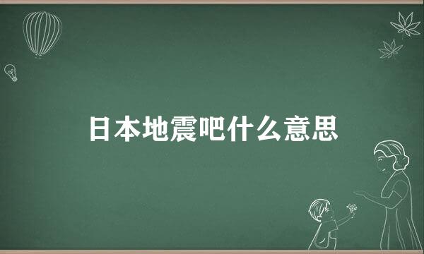 日本地震吧什么意思