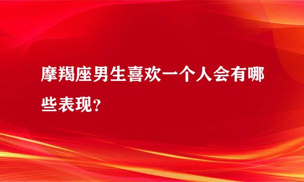 摩羯座男生喜欢一个人会有哪些表现？