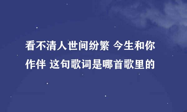 看不清人世间纷繁 今生和你作伴 这句歌词是哪首歌里的