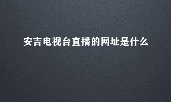 安吉电视台直播的网址是什么